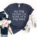 My Dog Thinks I'm Kind Of A Big Deal T-Shirt